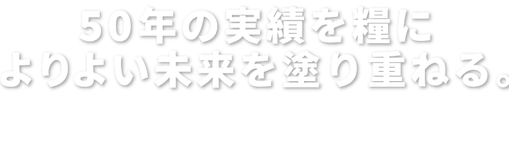 50年の実績を糧によりよい未来を塗り重ねる。