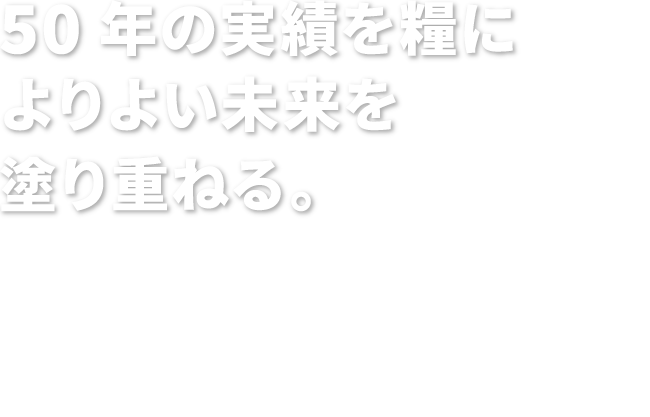 50年の実績を糧によりよい未来を塗り重ねる。