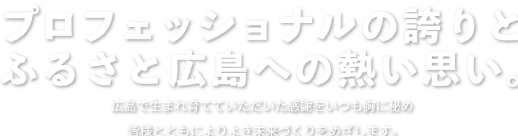 プロフェッショナルの誇りとふるさと広島への熱い思い。