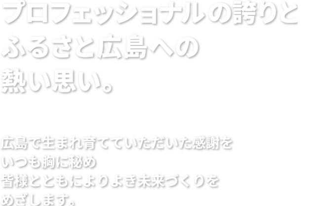 プロフェッショナルの誇りとふるさと広島への熱い思い。